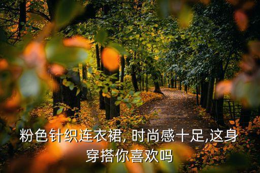 粉色针织连衣裙, 时尚感十足,这身穿搭你喜欢吗