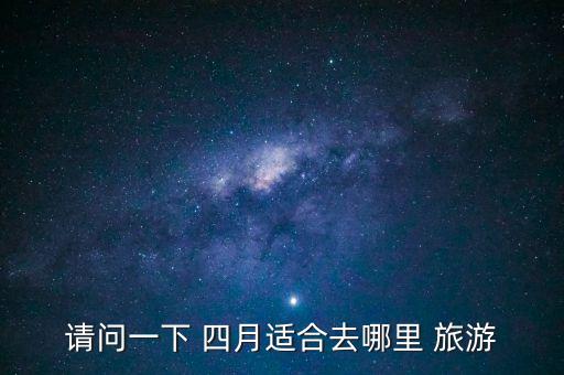 请问一下 四月适合去哪里 旅游