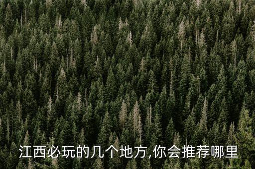  江西必玩的几个地方,你会推荐哪里