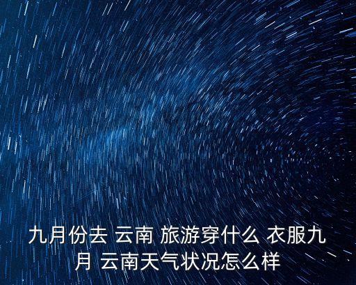 九月份去 云南 旅游穿什么 衣服九月 云南天气状况怎么样