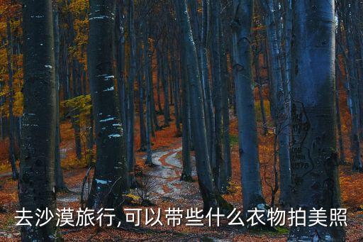 去沙漠旅行,可以带些什么衣物拍美照