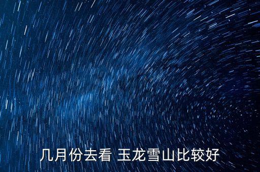 几月份去看 玉龙雪山比较好