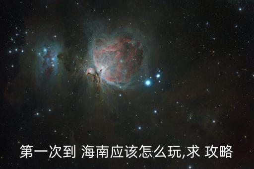 第一次到 海南应该怎么玩,求 攻略