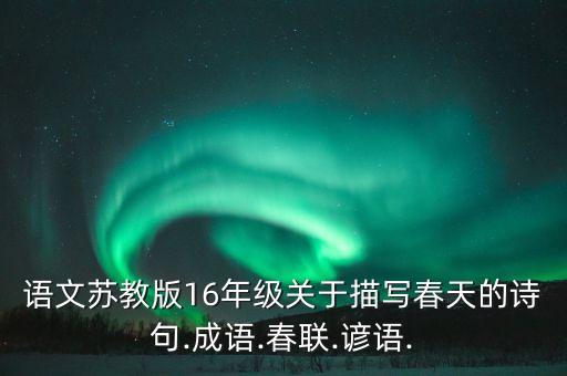 语文苏教版16年级关于描写春天的诗句.成语.春联.谚语.
