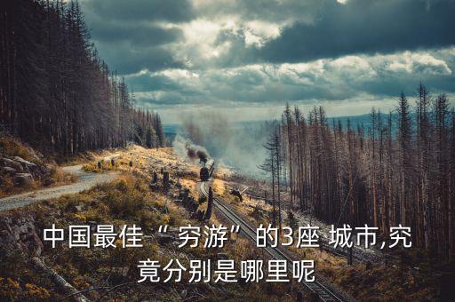 中国最佳“ 穷游”的3座 城市,究竟分别是哪里呢