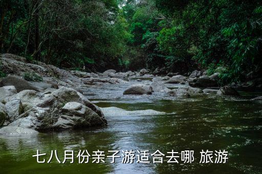 七八月份亲子游适合去哪 旅游