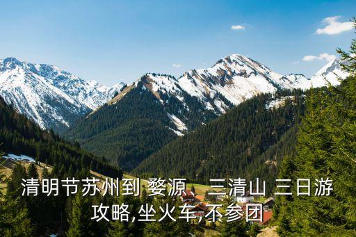 清明节苏州到 婺源、三清山 三日游攻略,坐火车,不参团