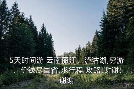 5天时间游 云南丽江、泸沽湖,穷游、价钱尽量省,求行程 攻略!谢谢!谢谢