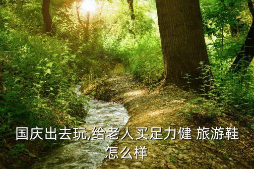 国庆出去玩,给老人买足力健 旅游鞋怎么样