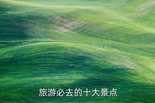  旅游必去的十大景点