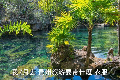我7月去 贵州旅游要带什麽 衣服