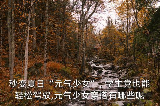 夏季女生穿搭学生,小个子女生夏季穿搭