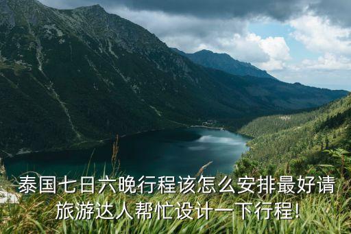  泰国七日六晚行程该怎么安排最好请 旅游达人帮忙设计一下行程!