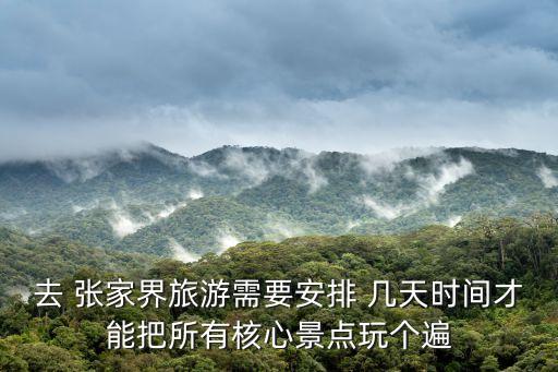 去 张家界旅游需要安排 几天时间才能把所有核心景点玩个遍