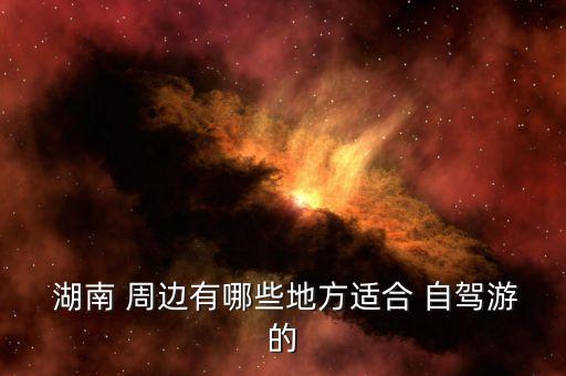  湖南 周边有哪些地方适合 自驾游的
