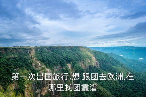 第一次出国旅行,想 跟团去欧洲,在哪里找团靠谱
