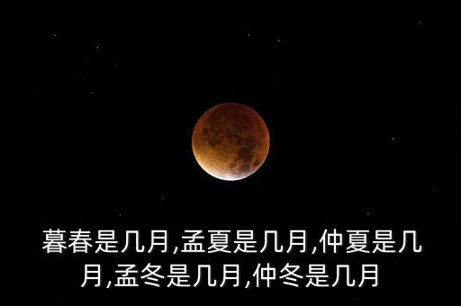  暮春是几月,孟夏是几月,仲夏是几月,孟冬是几月,仲冬是几月