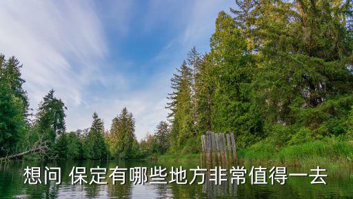 想问 保定有哪些地方非常值得一去
