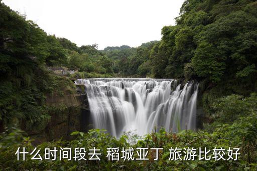 什么时间段去 稻城亚丁 旅游比较好