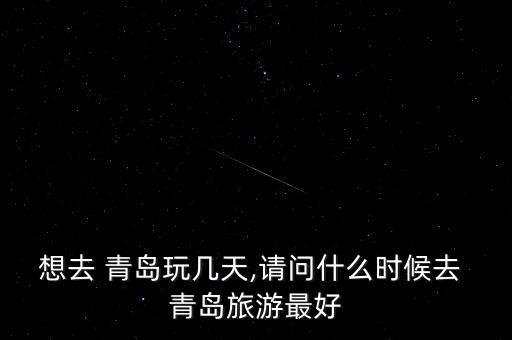 想去 青岛玩几天,请问什么时候去 青岛旅游最好