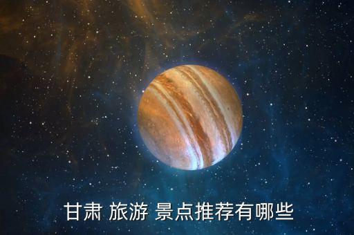 甘肃旅游必去景点大全