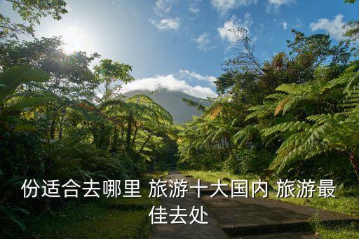 份适合去哪里 旅游十大国内 旅游最佳去处