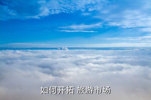 如何开拓 旅游市场