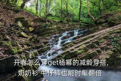  开春怎么穿get杨幂的减龄穿搭,奶奶衫 牛仔裤也能时髦翻倍