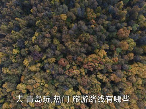 去 青岛玩,热门 旅游路线有哪些