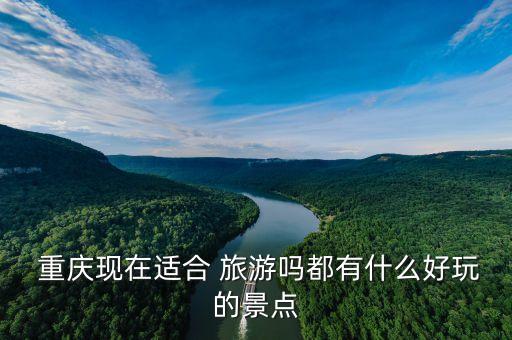  重庆现在适合 旅游吗都有什么好玩的景点