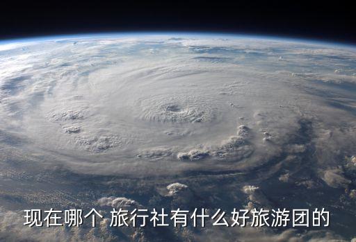 现在哪个 旅行社有什么好旅游团的
