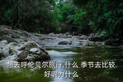 内蒙古旅游什么季节最好玩,7月去内蒙古旅游需要准备什么