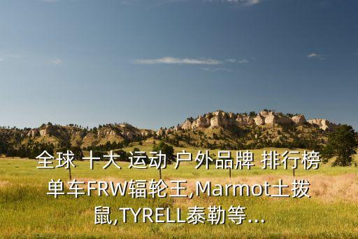 全球 十大 运动 户外品牌 排行榜单车FRW辐轮王,Marmot土拨鼠,TYRELL泰勒等...