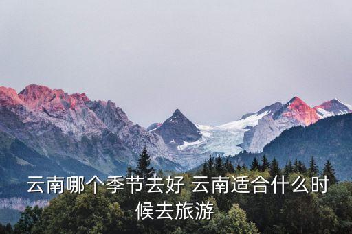  云南哪个季节去好 云南适合什么时候去旅游