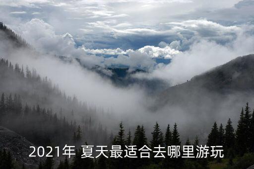 2021年 夏天最适合去哪里游玩