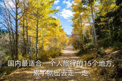 国内最适合一个人旅行的15个地方,累了就出去走一走