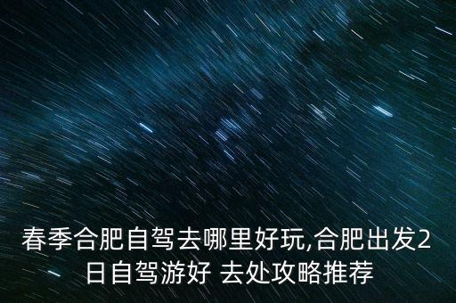 安徽春天旅游好去处,洛阳的春天是一个旅游好去处修改病句