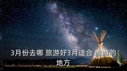 3月份去哪 旅游好3月适合 旅游的地方