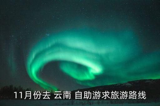 11月份去 云南 自助游求旅游路线