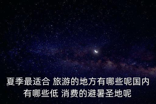 夏季最适合 旅游的地方有哪些呢国内有哪些低 消费的避暑圣地呢
