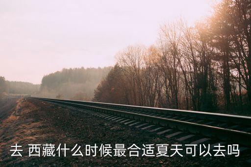 去 西藏什么时候最合适夏天可以去吗