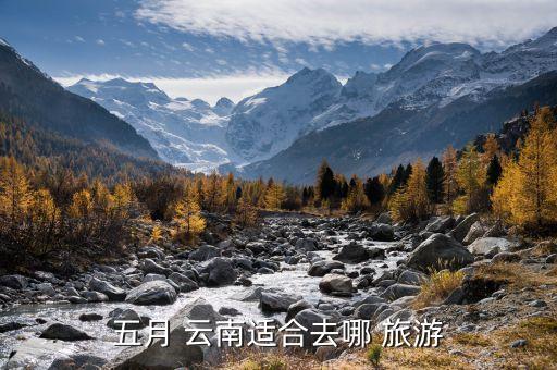 五月 云南适合去哪 旅游