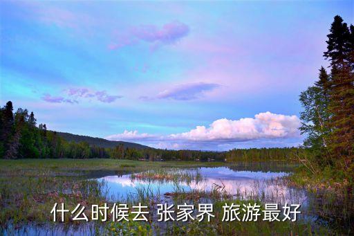 什么时候去 张家界 旅游最好