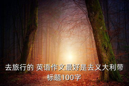 去旅行的 英语作文最好是去义大利带标题100字