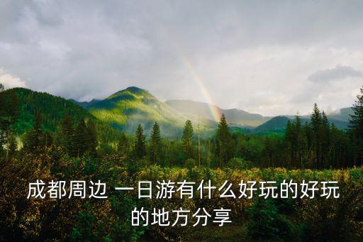  成都周边 一日游有什么好玩的好玩的地方分享