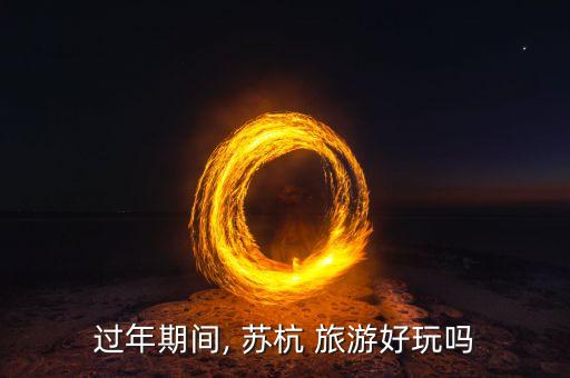 过年期间, 苏杭 旅游好玩吗