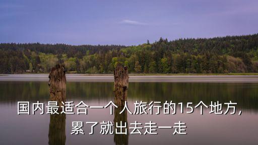 国内最适合一个人旅行的15个地方,累了就出去走一走