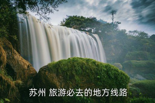  苏州 旅游必去的地方线路