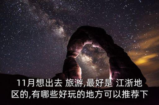 11月想出去 旅游,最好是 江浙地区的,有哪些好玩的地方可以推荐下