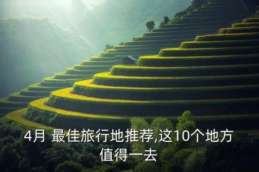 4月 最佳旅行地推荐,这10个地方值得一去